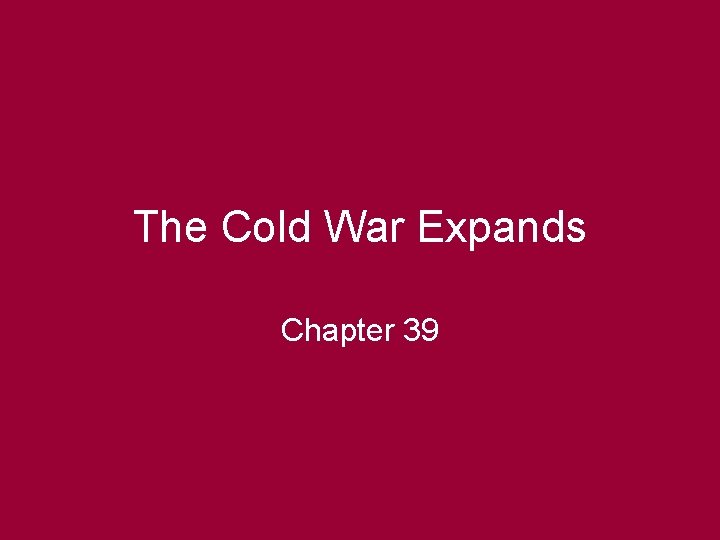 The Cold War Expands Chapter 39 