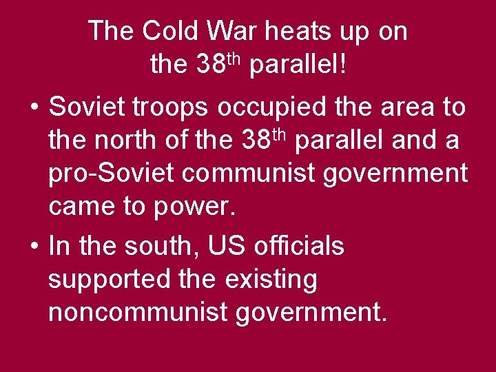The Cold War heats up on the 38 th parallel! • Soviet troops occupied