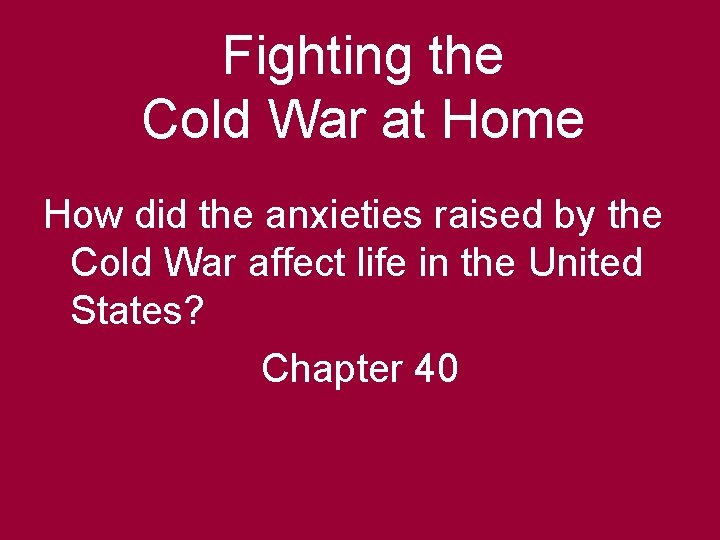 Fighting the Cold War at Home How did the anxieties raised by the Cold