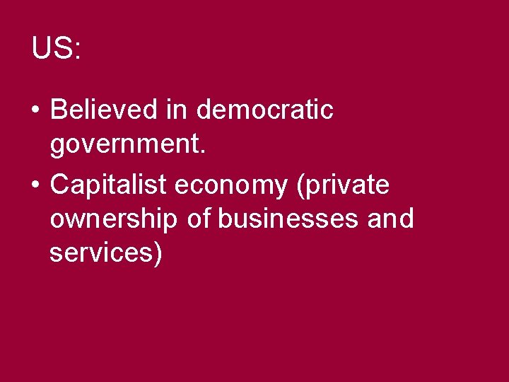 US: • Believed in democratic government. • Capitalist economy (private ownership of businesses and
