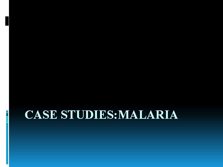CASE STUDIES: MALARIA 