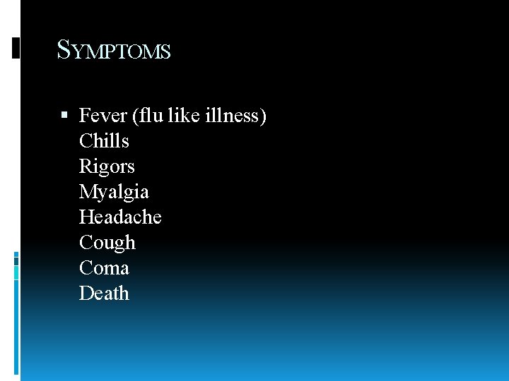 SYMPTOMS Fever (flu like illness) Chills Rigors Myalgia Headache Cough Coma Death 