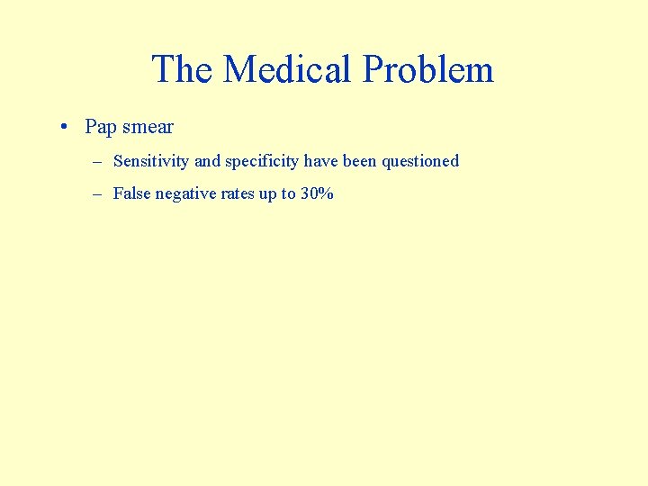 The Medical Problem • Pap smear – Sensitivity and specificity have been questioned –