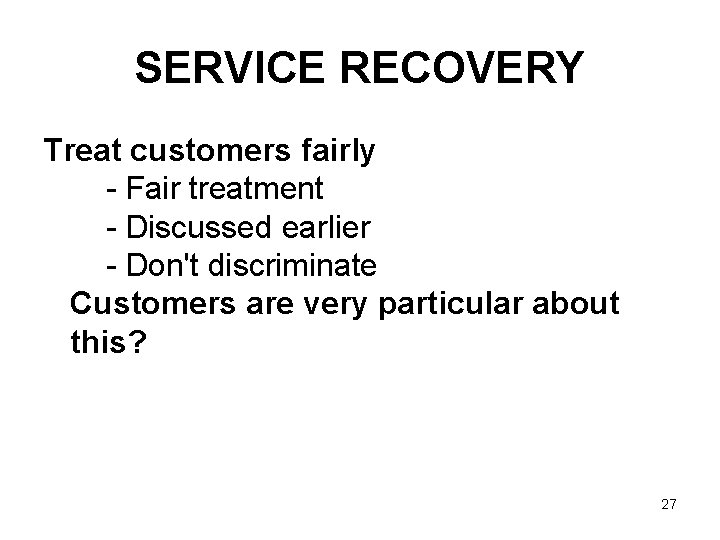 SERVICE RECOVERY Treat customers fairly - Fair treatment - Discussed earlier - Don't discriminate