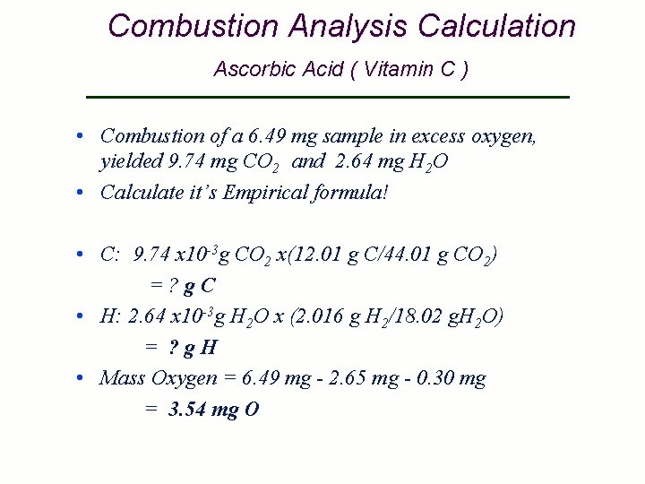 Combustion Analysis Calculation Ascorbic Acid ( Vitamin C ) • Combustion of a 6.