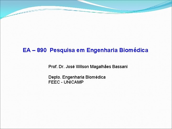 EA – 890 Pesquisa em Engenharia Biomédica Prof. Dr. José Wilson Magalhães Bassani Depto.