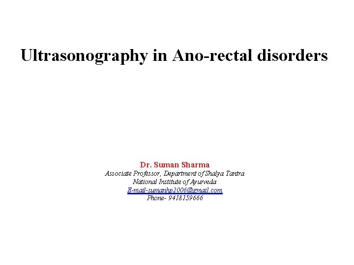 Ultrasonography in Ano-rectal disorders Dr. Suman Sharma Associate Professor, Department of Shalya Tantra National