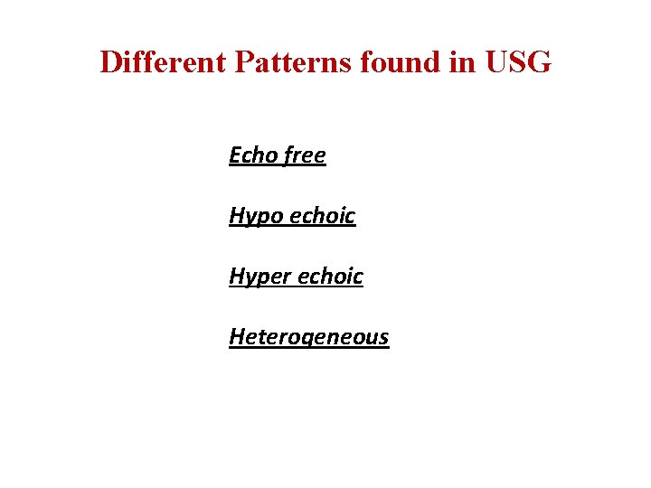 Different Patterns found in USG Echo free Hypo echoic Hyper echoic Heterogeneous 