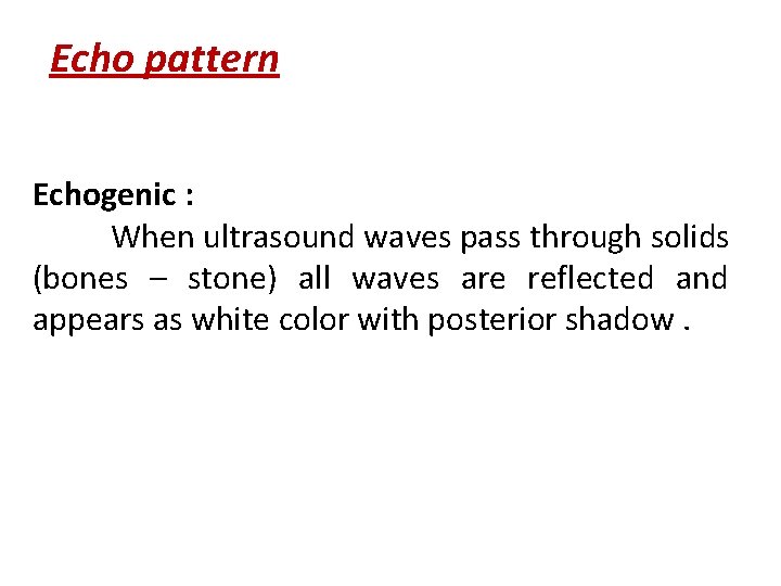 Echo pattern Echogenic : When ultrasound waves pass through solids (bones – stone) all
