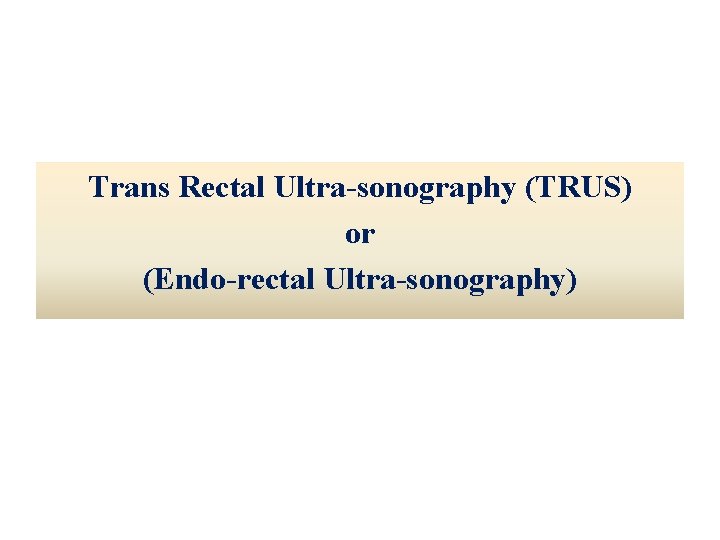 Trans Rectal Ultra-sonography (TRUS) or (Endo-rectal Ultra-sonography) 
