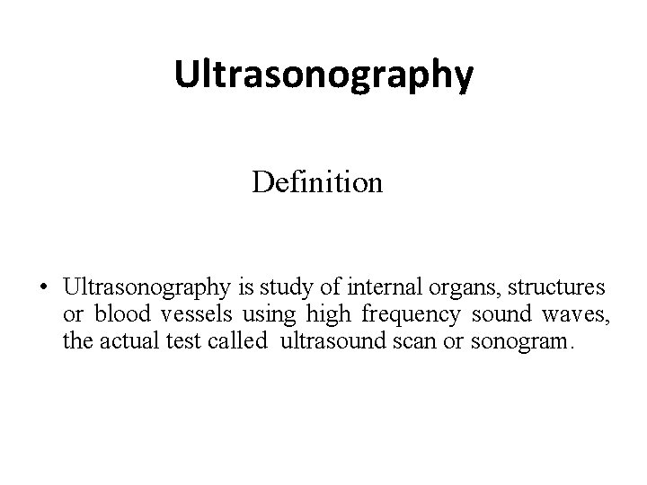 Ultrasonography Definition • Ultrasonography is study of internal organs, structures or blood vessels using