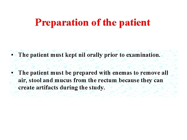 Preparation of the patient • The patient must kept nil orally prior to examination.