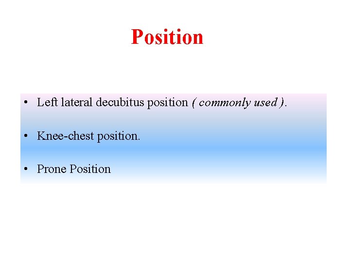 Position • Left lateral decubitus position ( commonly used ). • Knee-chest position. •