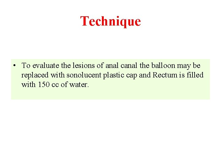 Technique • To evaluate the lesions of anal canal the balloon may be replaced