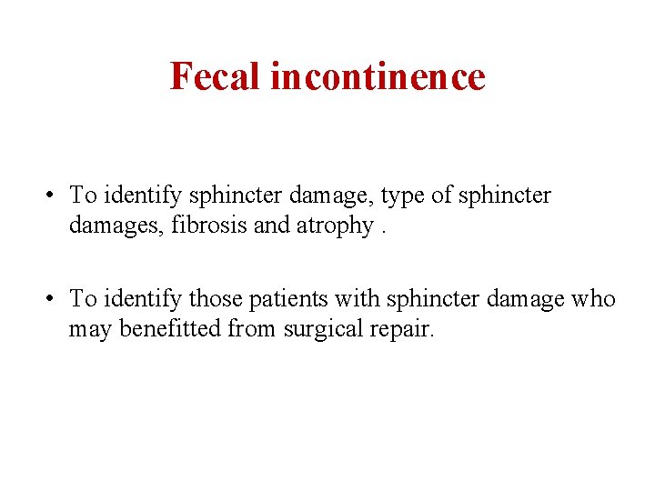 Fecal incontinence • To identify sphincter damage, type of sphincter damages, fibrosis and atrophy.