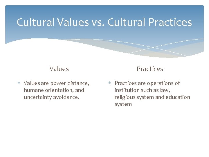 Cultural Values vs. Cultural Practices Values are power distance, humane orientation, and uncertainty avoidance.