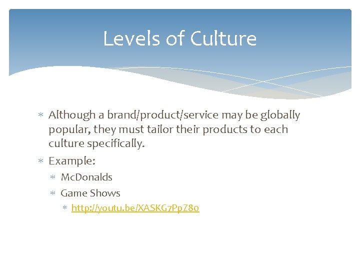 Levels of Culture Although a brand/product/service may be globally popular, they must tailor their