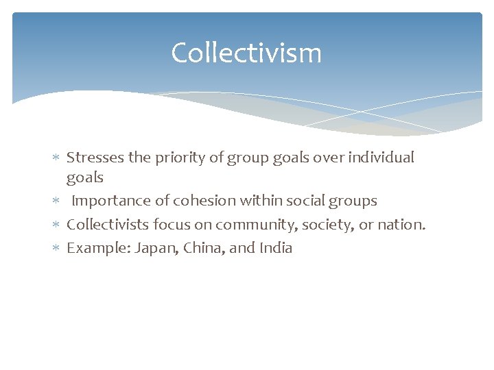 Collectivism Stresses the priority of group goals over individual goals Importance of cohesion within