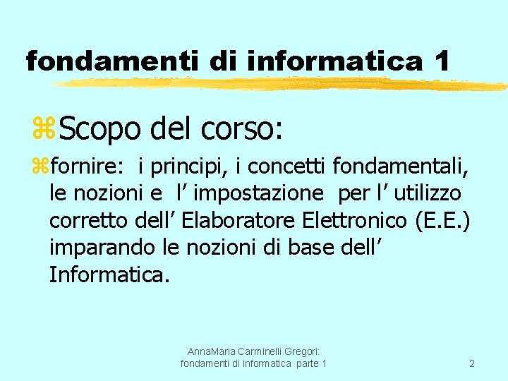 fondamenti di informatica 1 z. Scopo del corso: zfornire: i principi, i concetti fondamentali,