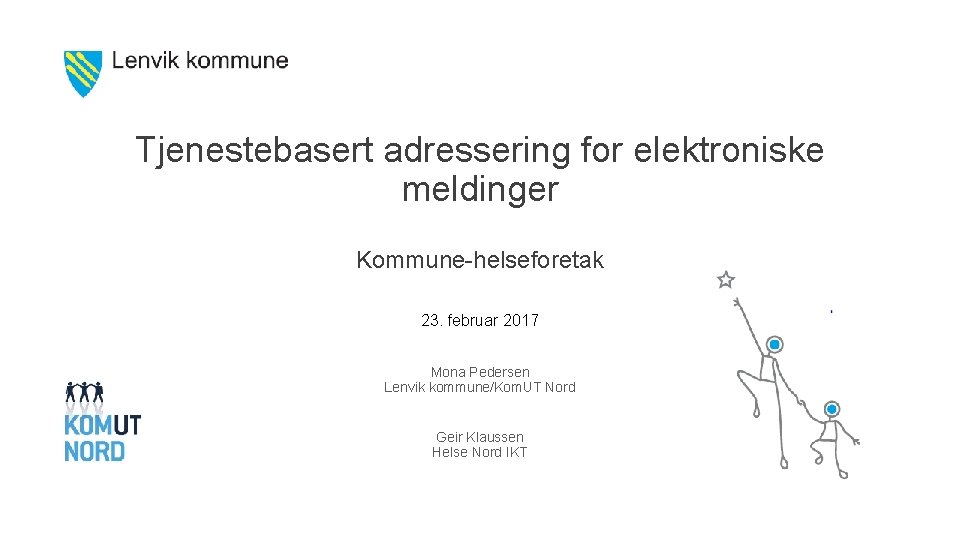 Tjenestebasert adressering for elektroniske meldinger Kommune-helseforetak 23. februar 2017 Mona Pedersen Lenvik kommune/Kom. UT