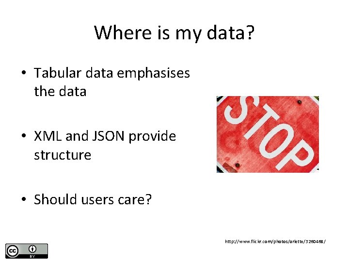 Where is my data? • Tabular data emphasises the data • XML and JSON