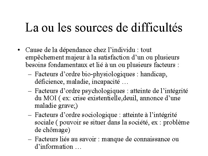 La ou les sources de difficultés • Cause de la dépendance chez l’individu :