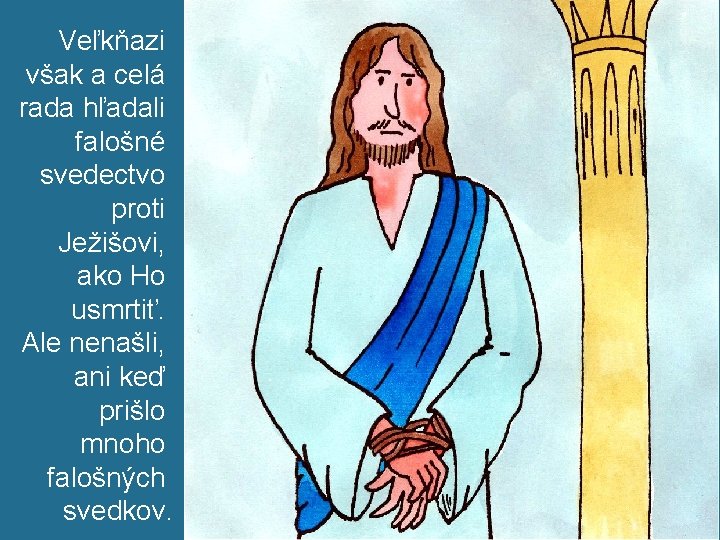 Veľkňazi však a celá rada hľadali falošné svedectvo proti Ježišovi, ako Ho usmrtiť. Ale