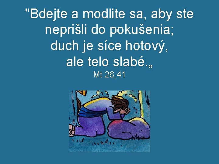 "Bdejte a modlite sa, aby ste neprišli do pokušenia; duch je síce hotový, ale