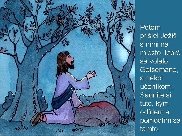 Potom prišiel Ježiš s nimi na miesto, ktoré sa volalo Getsemane, a riekol učeníkom: