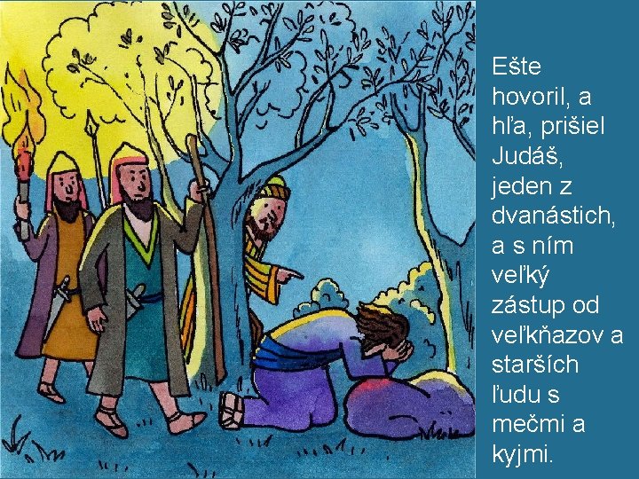 Ešte hovoril, a hľa, prišiel Judáš, jeden z dvanástich, a s ním veľký zástup