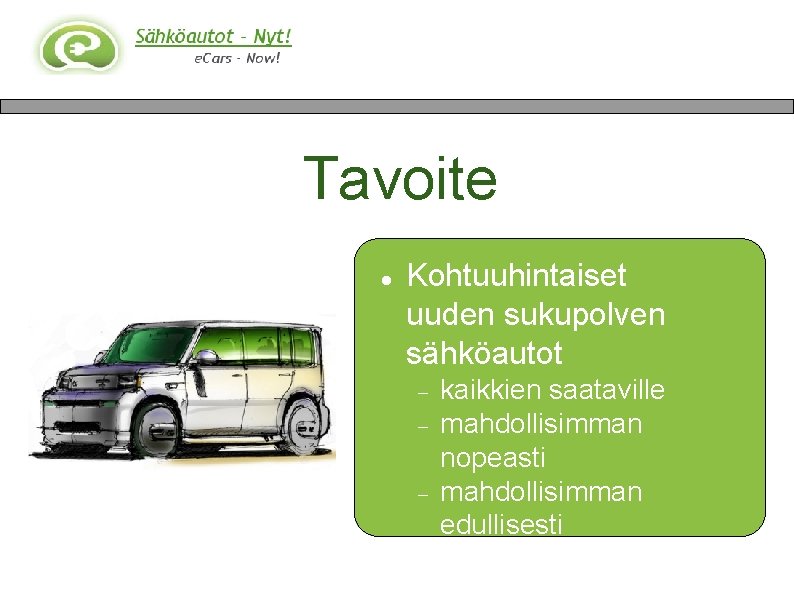 Tavoite Kohtuuhintaiset uuden sukupolven sähköautot kaikkien saataville mahdollisimman nopeasti mahdollisimman edullisesti Keinoina: 