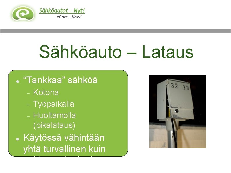 Sähköauto – Lataus “Tankkaa” sähköä Kotona Työpaikalla Huoltamolla (pikalataus) Käytössä vähintään yhtä turvallinen kuin