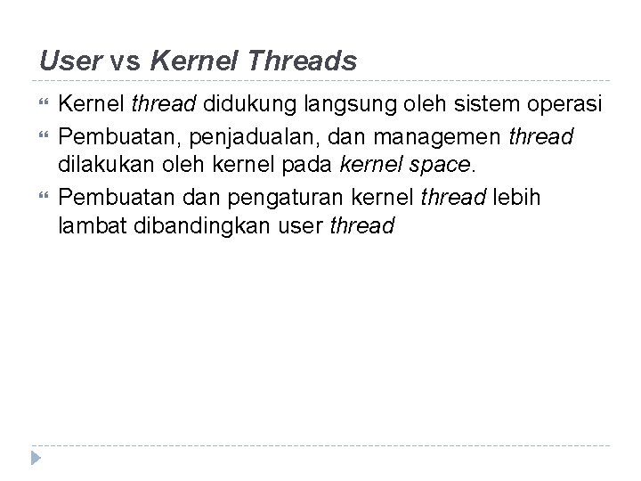 User vs Kernel Threads Kernel thread didukung langsung oleh sistem operasi Pembuatan, penjadualan, dan