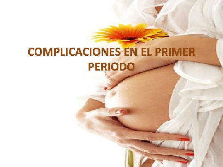 COMPLICACIONES EN EL PRIMER PERIODO COMPLICACIONES EN EL PRIMER PERIODO