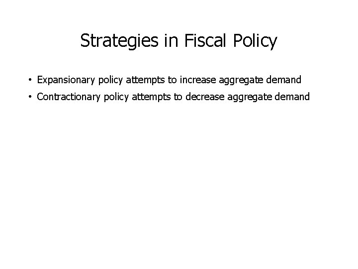Strategies in Fiscal Policy • Expansionary policy attempts to increase aggregate demand • Contractionary