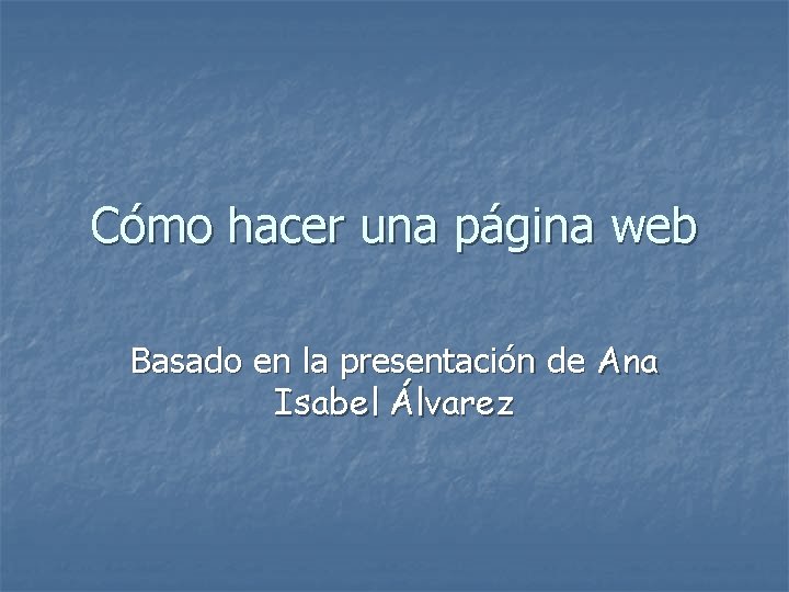 Cómo hacer una página web Basado en la presentación de Ana Isabel Álvarez 