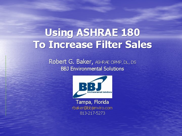 Using ASHRAE 180 To Increase Filter Sales Robert G. Baker, ASHRAE OPMP, DL, DS