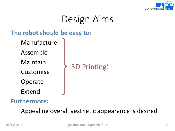 Design Aims The robot should be easy to: Manufacture Assemble Maintain 3 D Printing!