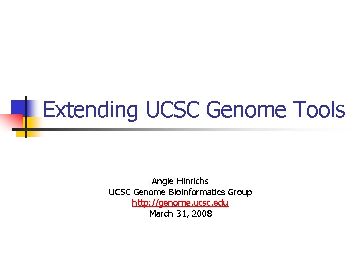 Extending UCSC Genome Tools Angie Hinrichs UCSC Genome Bioinformatics Group http: //genome. ucsc. edu