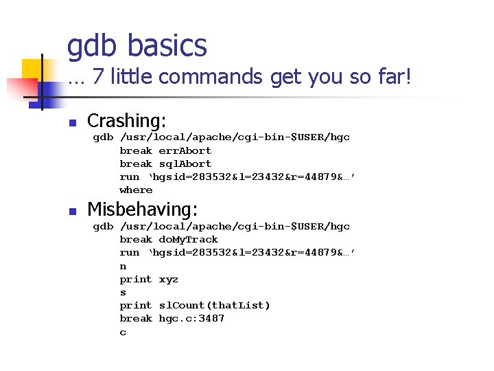 gdb basics … 7 little commands get you so far! n Crashing: gdb /usr/local/apache/cgi-bin-$USER/hgc gdb basics … 7 little commands get you so far! n Crashing: gdb /usr/local/apache/cgi-bin-$USER/hgc