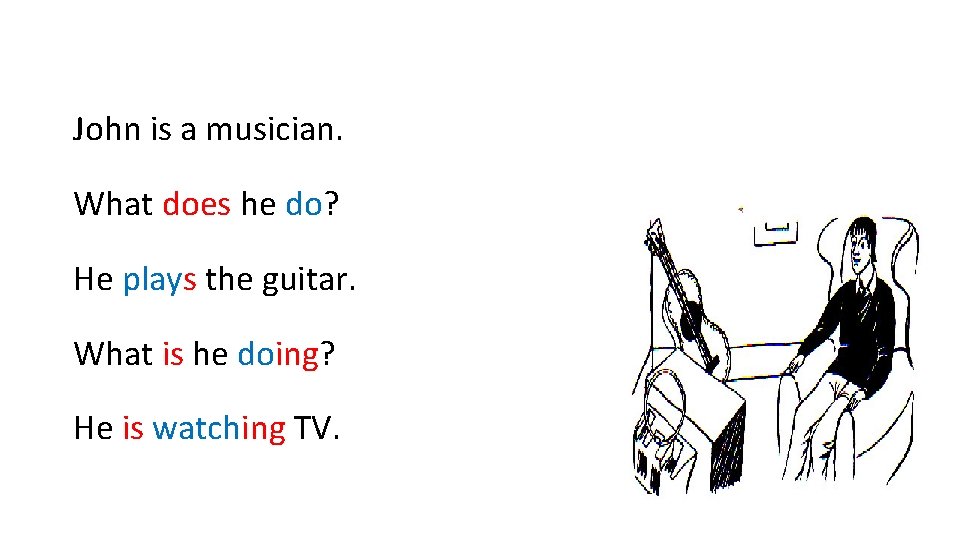 John is a musician. What does he do? He plays the guitar. What is