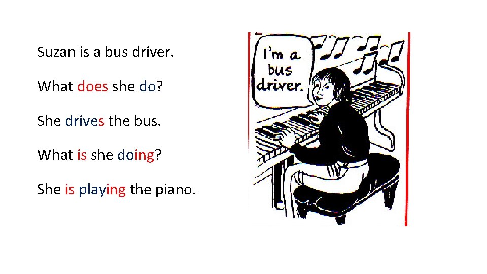 Suzan is a bus driver. What does she do? She drives the bus. What