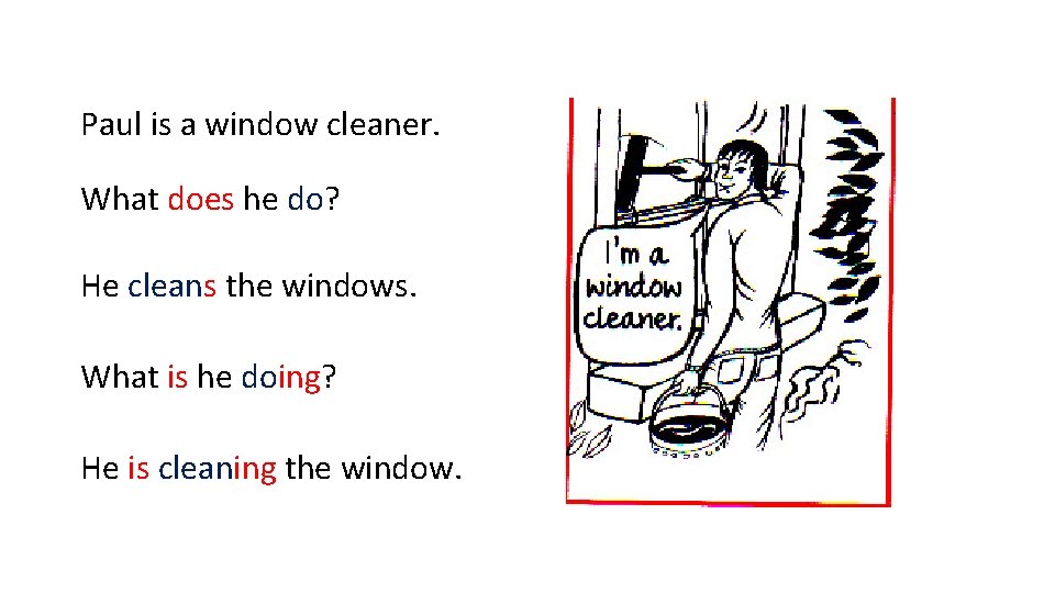Paul is a window cleaner. What does he do? He cleans the windows. What