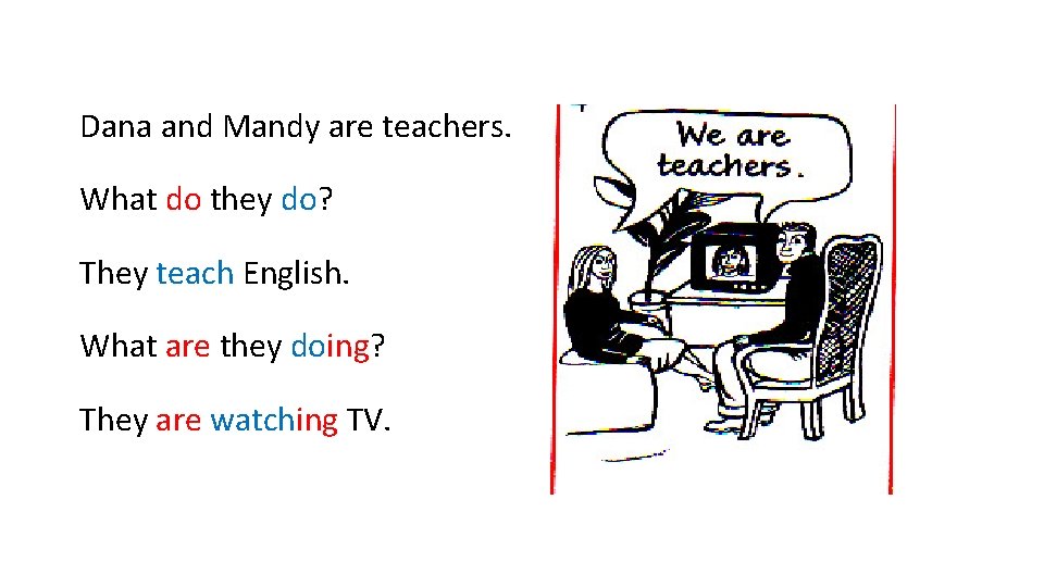 Dana and Mandy are teachers. What do they do? They teach English. What are