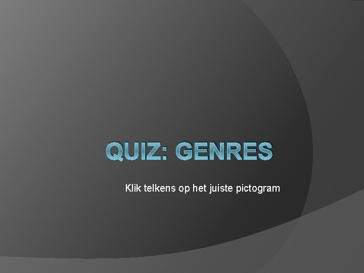 QUIZ: GENRES Klik telkens op het juiste pictogram 