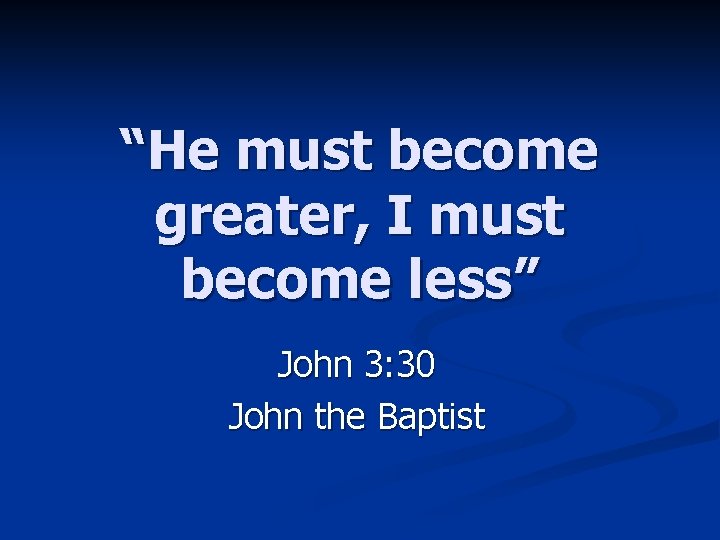 “He must become greater, I must become less” John 3: 30 John the Baptist