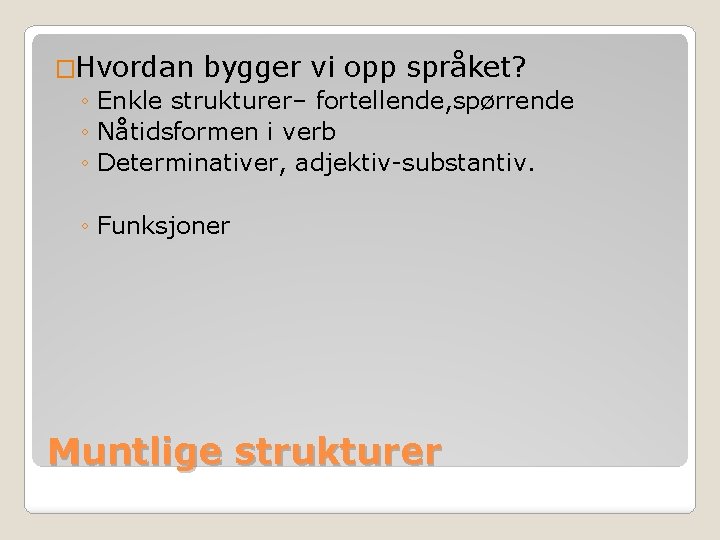 �Hvordan bygger vi opp språket? ◦ Enkle strukturer– fortellende, spørrende ◦ Nåtidsformen i verb