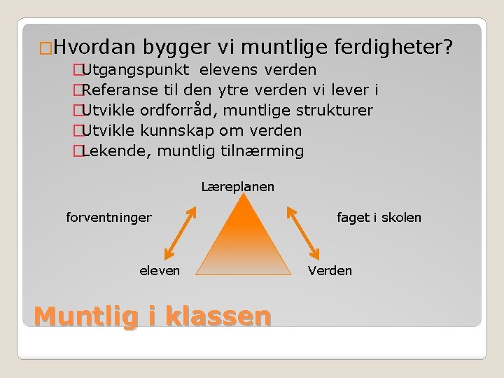 �Hvordan bygger vi muntlige ferdigheter? �Utgangspunkt elevens verden �Referanse til den ytre verden vi