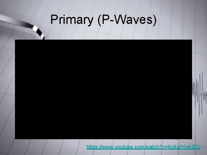 Primary (P-Waves) https: //www. youtube. com/watch? v=6 y. Xgf. YHAS 7 c Primary (P-Waves) https: //www. youtube. com/watch? v=6 y. Xgf. YHAS 7 c