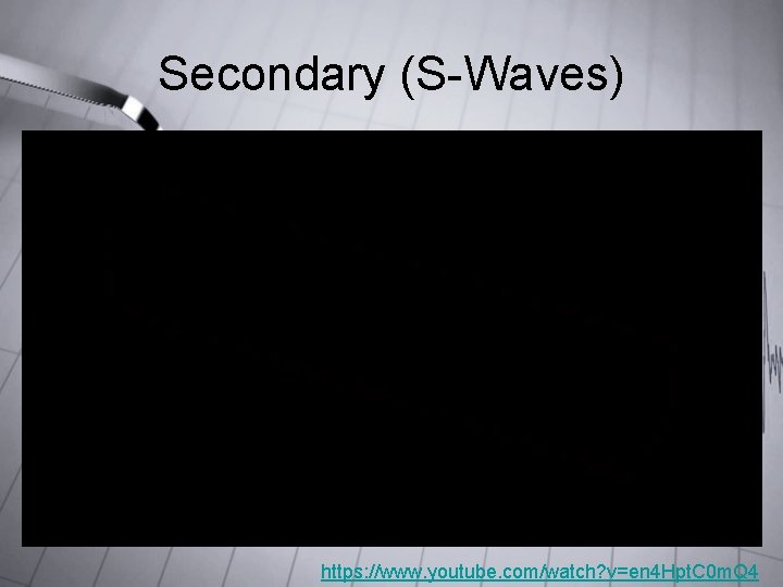 Secondary (S-Waves) https: //www. youtube. com/watch? v=en 4 Hpt. C 0 m. Q 4 Secondary (S-Waves) https: //www. youtube. com/watch? v=en 4 Hpt. C 0 m. Q 4